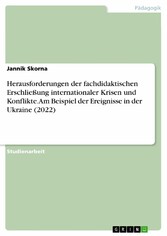 Herausforderungen der fachdidaktischen Erschließung  internationaler Krisen und Konflikte. Am Beispiel der Ereignisse in der Ukraine (2022)