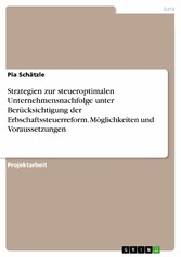 Strategien zur steueroptimalen Unternehmensnachfolge unter Berücksichtigung der Erbschaftssteuerreform. Möglichkeiten und Voraussetzungen