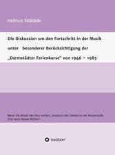 Die Diskussion um den Fortschritt in der Musik unter   besonderer Berücksichtigung der   'Darmstädter Ferienkurse' von 1946 - 1985