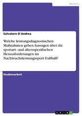 Welche leistungsdiagnostischen Maßnahmen geben Aussagen über die sportart- und altersspezifischen Herausforderungen im Nachwuchsleistungssport Fußball?