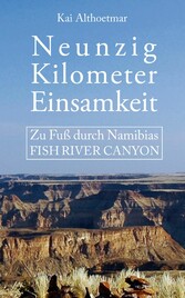 Neunzig Kilometer Einsamkeit. Zu Fuß durch Namibias Fish River Canyon