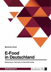 E-Food in Deutschland. Marktanalyse, Potenziale und Geschäftsmodelle