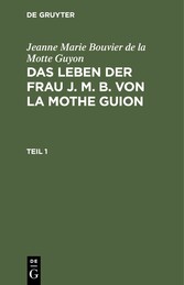 Jeanne Marie Bouvier de la Motte Guyon: Das Leben der Frau J. M. B. von la Mothe Guion. Teil 1