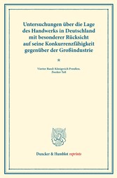 Untersuchungen über die Lage des Handwerks in Deutschland mit besonderer Rücksicht auf seine Konkurrenzfähigkeit gegenüber der Großindustrie.