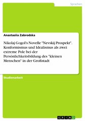 Nikolaj Gogol's Novelle 'Nevskij Prospekt'. Konformismus und Idealismus als zwei extreme Pole bei der Persönlichkeitsbildung des 'kleinen Menschen' in der Großstadt