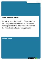 The Geiselmord ('murder of hostages') at the Luitpoldgymnasium in Munich 1919. Public presentation and connection with the rise of radical right-wing groups