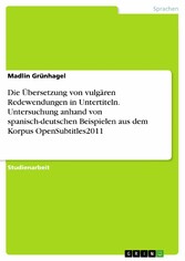 Die Übersetzung von vulgären Redewendungen in Untertiteln. Untersuchung anhand von spanisch-deutschen Beispielen aus dem Korpus OpenSubtitles2011