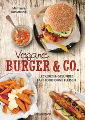 Vegane Burger & Co - Die besten Rezepte für leckeres Fast Food ohne Fleisch -