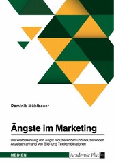 Ängste im Marketing. Die Werbewirkung von Angst reduzierenden und induzierenden Anzeigen anhand von Bild- und Textkombinationen