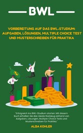 Vorbereitung auf das BWL-Studium: Aufgaben, Lösungen, Multiple Choice Test und Musterschreiben für Praktika