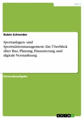 Sportanlagen- und Sportstättenmanagement. Ein Überblick über Bau, Planung, Finanzierung und digitale Vermarktung