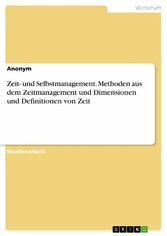 Zeit- und Selbstmanagement. Methoden aus dem Zeitmanagement und Dimensionen und Definitionen von Zeit