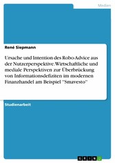 Ursache und Intention des Robo-Advice aus der Nutzerperspektive. Wirtschaftliche und mediale Perspektiven zur Überbrückung von Informationsdefiziten im modernen Finanzhandel am Beispiel ''Smavesto''