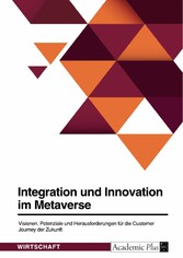 Integration und Innovation im Metaverse. Visionen, Potenziale und Herausforderungen für die Customer Journey der Zukunft