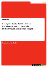 George W. Bushs Reaktionen als US-Präsident auf 9/11 und die resultierenden politischen Folgen