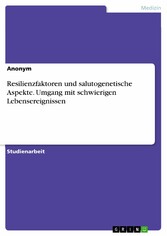 Resilienzfaktoren und salutogenetische Aspekte. Umgang mit schwierigen Lebensereignissen