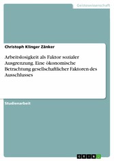 Arbeitslosigkeit als Faktor sozialer Ausgrenzung. Eine ökonomische Betrachtung gesellschaftlicher Faktoren des Ausschlusses