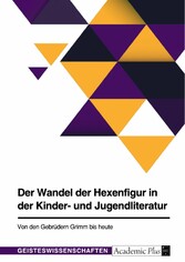 Der Wandel der Hexenfigur in der Kinder- und Jugendliteratur. Von den Gebrüdern Grimm bis heute