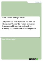 Lehrprobe im Fach Spanisch für eine 12. Klasse zum Thema 'La cultura española: Resolver problemas interculturales - Schulung der interkulturellen Kompetenz'