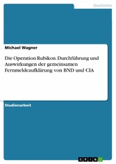 Die Operation Rubikon. Durchführung und Auswirkungen der gemeinsamen Fernmeldeaufklärung von BND und CIA