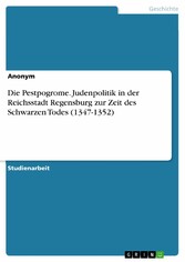 Die Pestpogrome. Judenpolitik in der Reichsstadt Regensburg zur Zeit des Schwarzen Todes (1347-1352)