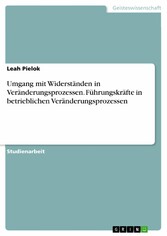 Umgang mit Widerständen in Veränderungsprozessen. Führungskräfte in betrieblichen Veränderungsprozessen