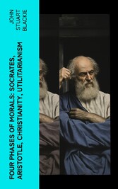 Four Phases of Morals: Socrates, Aristotle, Christianity, Utilitarianism