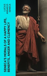 Seneca's Morals of a Happy Life, Benefits, Anger and Clemency