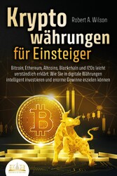 KRYPTOWÄHRUNGEN FÜR EINSTEIGER - Bitcoin, Ethereum, Altcoins, Blockchain und ICOs leicht verständlich erklärt: Wie Sie in digitale Währungen intelligent investieren und enorme Gewinne erzielen können