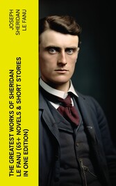 The Greatest Works of Sheridan Le Fanu (65+ Novels & Short Stories in One Edition)