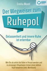 Der Wegweiser zum Ruhepol - Gelassenheit und innere Ruhe ist erlernbar: Wie Sie ab sofort die Ruhe in Person werden und in stressigen Situationen immer einen kühlen Kopf bewahren (inkl. Workbook)