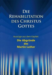 Die Rehabilitation des Christus Gottes - Die Abgründe des Martin Luther