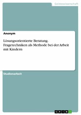 Lösungsorientierte Beratung. Fragetechniken als Methode bei der Arbeit mit Kindern