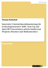 Innovative Unternehmensfinanzierung für technologieintensive KMU, Start Up und Spin-Off Unternehmen mittels Intellectual Property, Patenten und Markenrechten