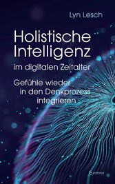 Holistische Intelligenz im digitalen Zeitalter - Gefühle wieder in den Denkprozess integrieren