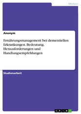 Ernährungsmanagement bei dementiellen Erkrankungen. Bedeutung, Herausforderungen und Handlungsempfehlungen