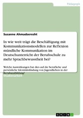 In wie weit trägt die Beschäftigung mit Kommunikationsmodellen zur Reflexion mündliche Kommunikation im Deutschunterricht der Berufsschule zu mehr Sprachbewusstheit bei?