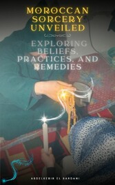 Moroccan Sorcery Unveiled: Exploring Beliefs, Practices, and Remedies