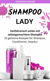 SHAMPOO LADY - Verführerisch schön mit selbstgemachtem Shampoo: 25 geheime Rezepte für Shampoo