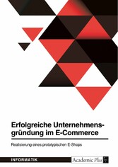 Erfolgreiche Unternehmensgründung im E-Commerce. Realisierung eines prototypischen E-Shops