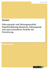 Führungsstile und Führungsmodelle. Begriffserklärung, klassische Führungsstile und unterschiedliche Modelle mit Praxisbezug