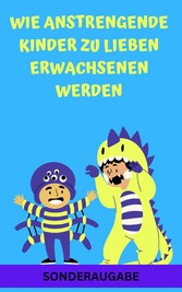 Wie anstrengende Kinder zu lieben Erwachsenen werden:  - Neue Techniken für Eltern