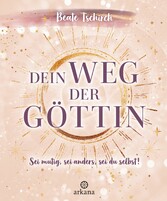 Dein Weg der Göttin: Sei mutig, sei anders, sei du selbst! 7 Tore zu deinen weiblichen Kraftquellen