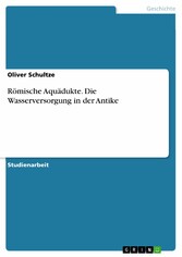 Römische Aquädukte. Die Wasserversorgung in der Antike