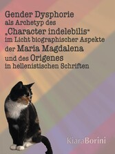 Gender Dysphorie als Archetyp des 'Character indelebilis' im Licht biographischer Aspekte der Maria Magdalena und des Origenes in hellenistischen Schriften