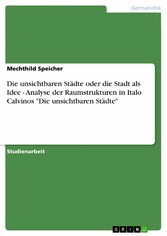 Die unsichtbaren Städte  oder die Stadt als Idee - Analyse der Raumstrukturen in Italo Calvinos 'Die unsichtbaren Städte'