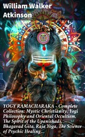 YOGY RAMACHARAKA - Complete Collection: Mystic Christianity, Yogi Philosophy and Oriental Occultism, The Spirit of the Upanishads, Bhagavad Gita, Raja Yoga, The Science of Psychic Healing...