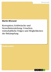 Korruption, Geldwäsche und Steuerhinterziehung. Ursachen, wirtschaftliche Folgen und Möglichkeiten der Bekämpfung