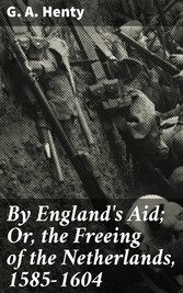 By England's Aid; Or, the Freeing of the Netherlands, 1585-1604