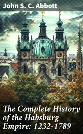 The Complete History of the Habsburg Empire: 1232-1789